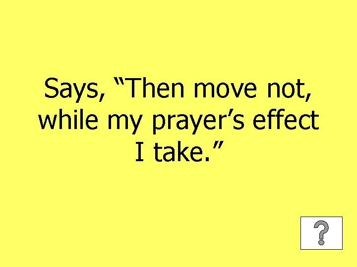 Says, “Then move not, while my prayer’s effect I take. ” 
