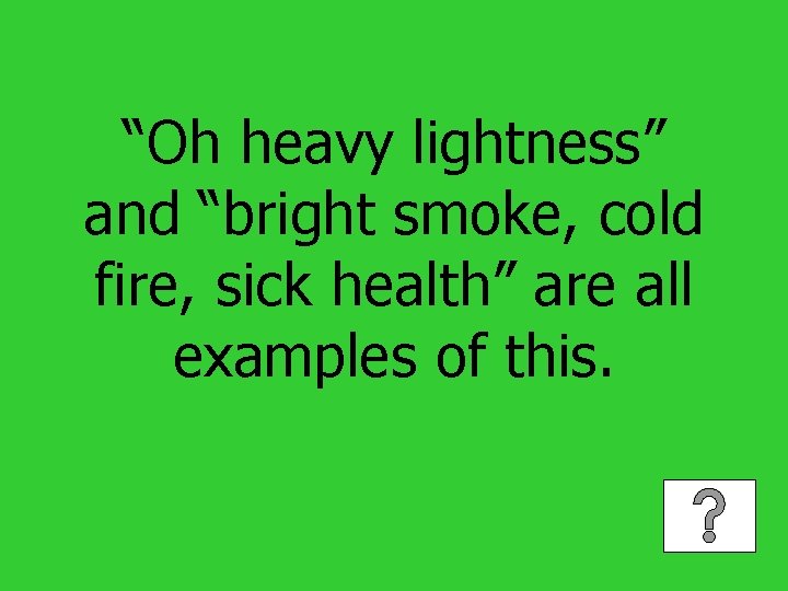 “Oh heavy lightness” and “bright smoke, cold fire, sick health” are all examples of