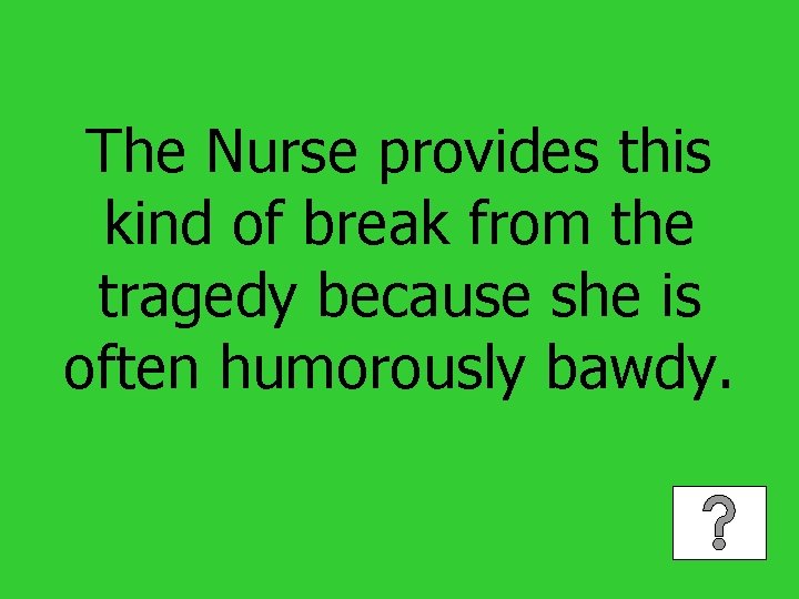 The Nurse provides this kind of break from the tragedy because she is often
