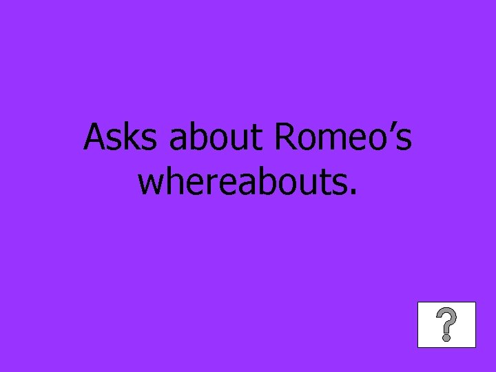Asks about Romeo’s whereabouts. 