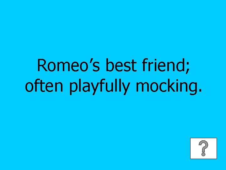 Romeo’s best friend; often playfully mocking. 