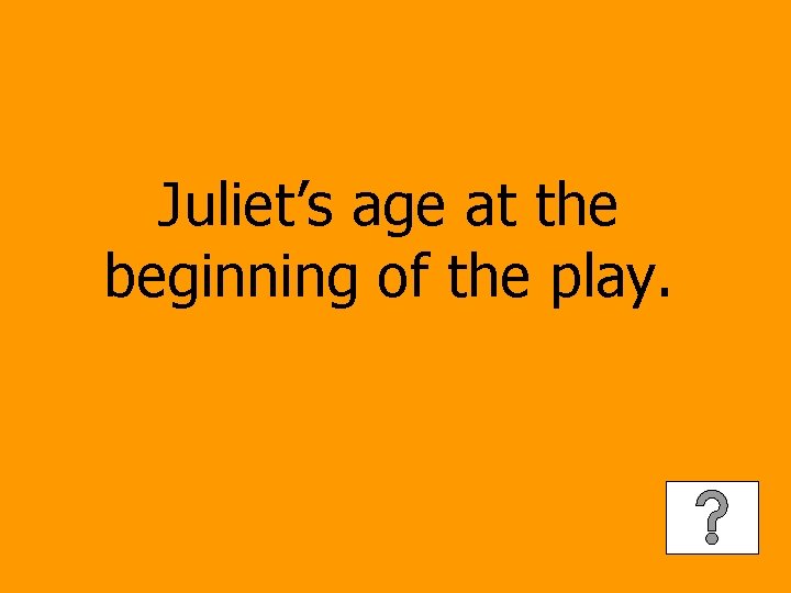 Juliet’s age at the beginning of the play. 