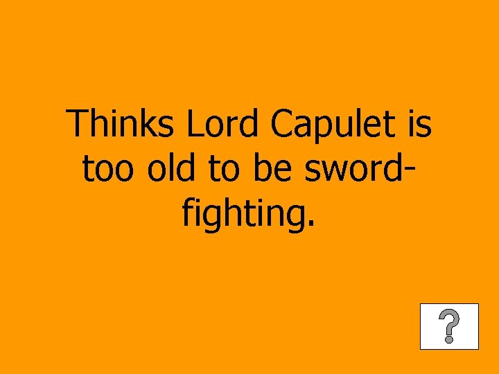 Thinks Lord Capulet is too old to be swordfighting. 