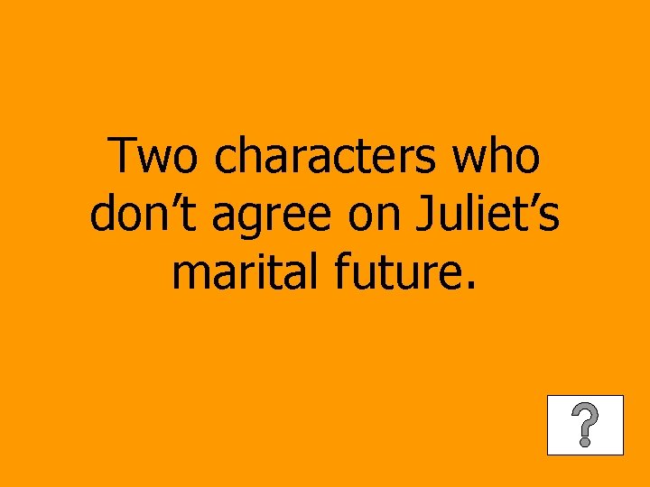 Two characters who don’t agree on Juliet’s marital future. 