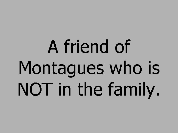A friend of Montagues who is NOT in the family. 