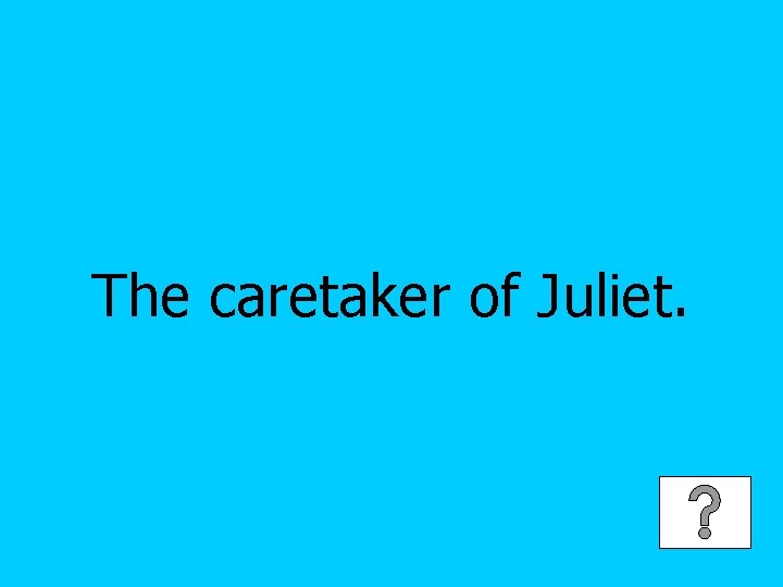 The caretaker of Juliet. 