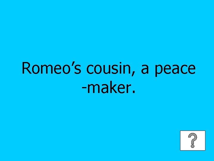 Romeo’s cousin, a peace -maker. 