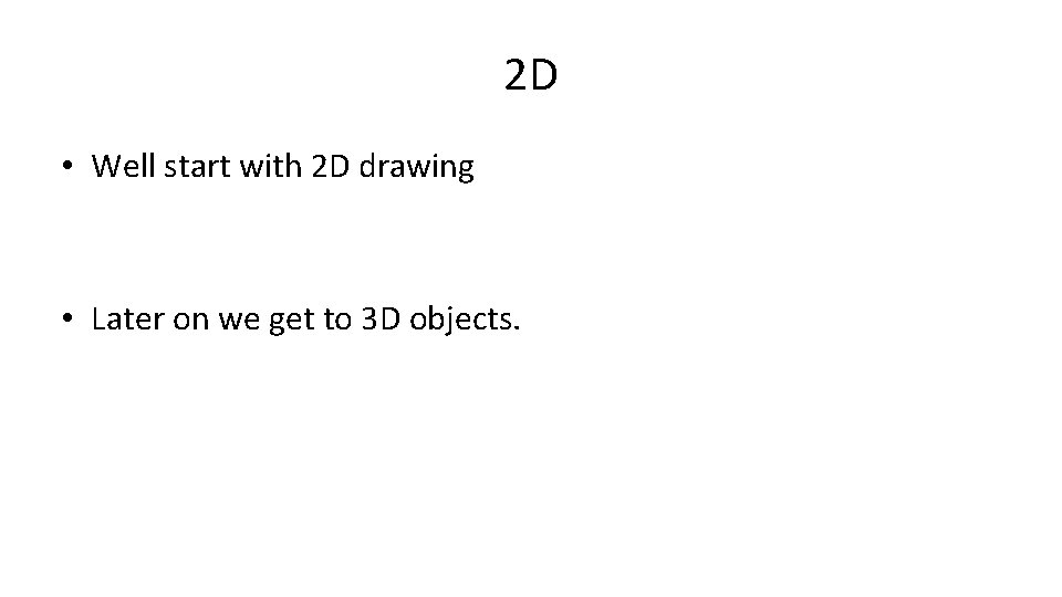 2 D • Well start with 2 D drawing • Later on we get