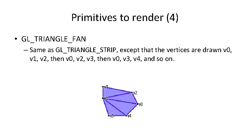 Primitives to render (4) • GL_TRIANGLE_FAN – Same as GL_TRIANGLE_STRIP, except that the vertices