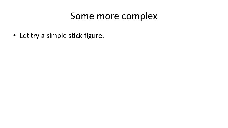 Some more complex • Let try a simple stick figure. 