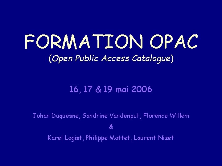 FORMATION OPAC (Open Public Access Catalogue) 16, 17 & 19 mai 2006 Johan Duquesne,