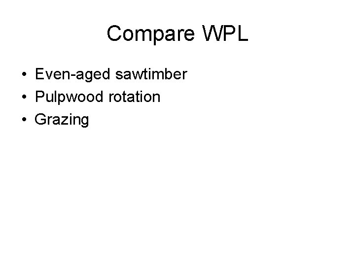 Compare WPL • Even-aged sawtimber • Pulpwood rotation • Grazing 