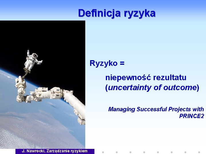 Definicja ryzyka Ryzyko = niepewność rezultatu (uncertainty of outcome) Managing Successful Projects with PRINCE