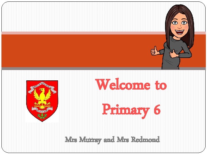 Welcome to Primary 6 Mrs Murray and Mrs Redmond 