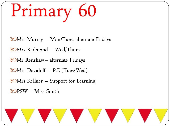 Primary 60 Mrs Murray – Mon/Tues, alternate Fridays Mrs Redmond – Wed/Thurs Mr Renshaw–