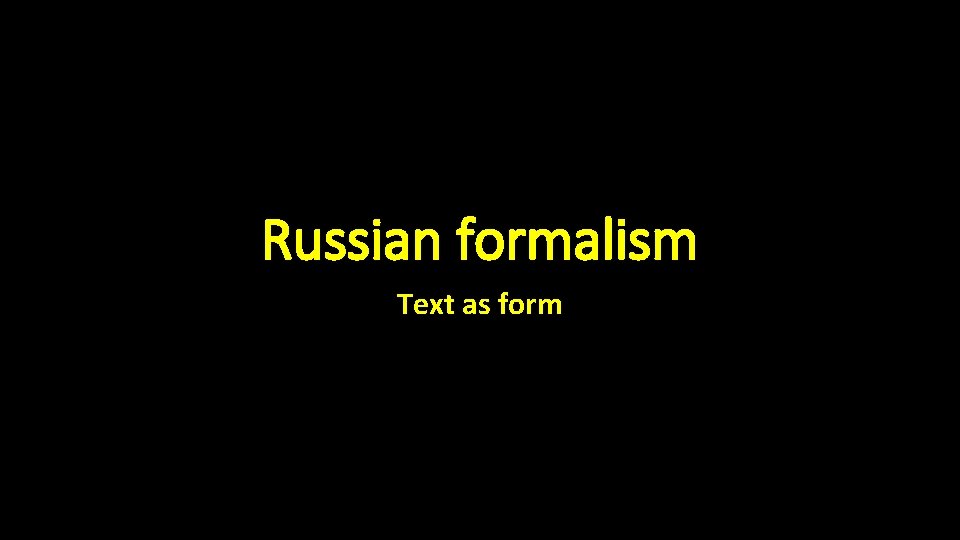 Russian formalism Text as form 