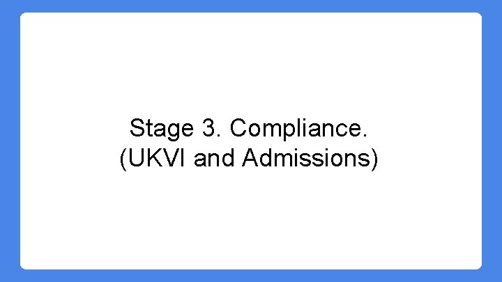Stage 3. Compliance. (UKVI and Admissions) Stage 3. Compliance. (UKVI and Admissions)