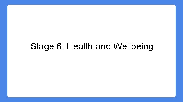 Stage 6. Health and Wellbeing Stage 6. Health and Wellbeing