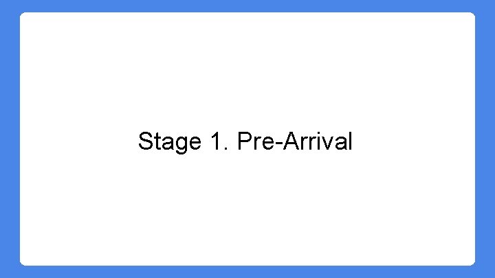 Stage 1. Pre-Arrival Stage 1. Pre-Arrival