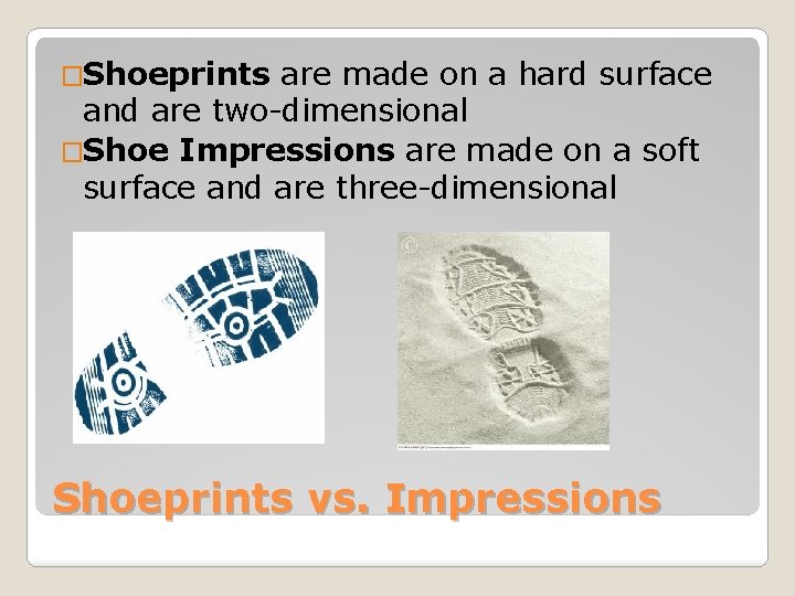 �Shoeprints are made on a hard surface and are two-dimensional �Shoe Impressions are made
