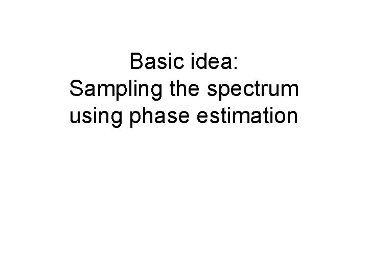 Basic idea: Sampling the spectrum using phase estimation 