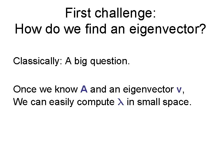 First challenge: How do we find an eigenvector? Classically: A big question. Once we