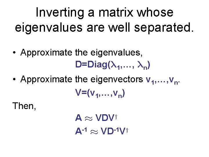Inverting a matrix whose eigenvalues are well separated. • Approximate the eigenvalues, D=Diag( 1,