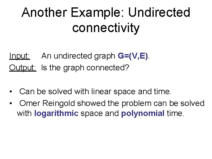 Another Example: Undirected connectivity Input: An undirected graph G=(V, E). Output: Is the graph