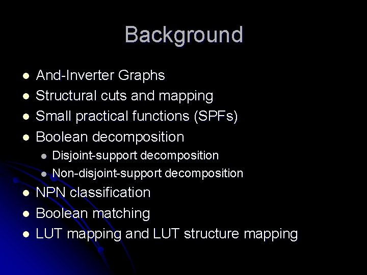 Background l l And-Inverter Graphs Structural cuts and mapping Small practical functions (SPFs) Boolean