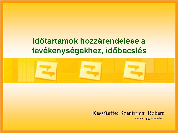 Időtartamok hozzárendelése a tevékenységekhez, időbecslés Készítette: Szentirmai Róbert (minden jog fenntartva) 