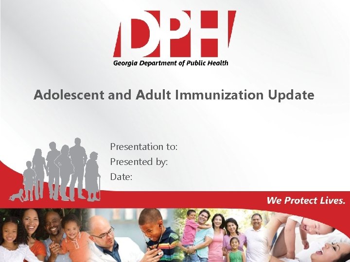 Adolescent and Adult Immunization Update Presentation to: Presented by: Date: 