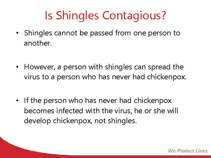 Is Shingles Contagious? • Shingles cannot be passed from one person to another. •