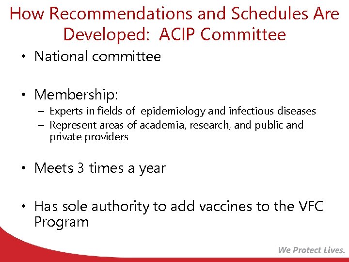 How Recommendations and Schedules Are Developed: ACIP Committee • National committee • Membership: –