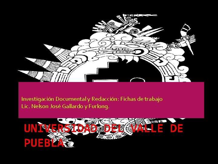 Investigación Documental y Redacción: Fichas de trabajo Lic. Nelson José Gallardo y Furlong. UNIVERSIDAD