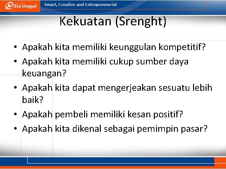 Kekuatan (Srenght) • Apakah kita memiliki keunggulan kompetitif? • Apakah kita memiliki cukup sumber