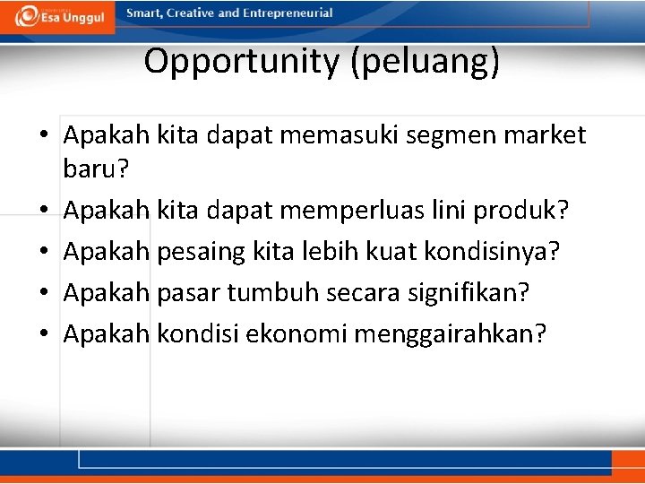 Opportunity (peluang) • Apakah kita dapat memasuki segmen market baru? • Apakah kita dapat