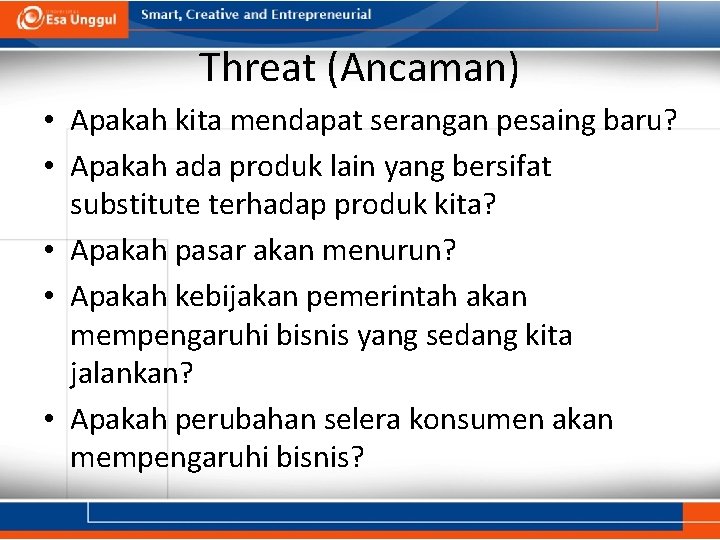 Threat (Ancaman) • Apakah kita mendapat serangan pesaing baru? • Apakah ada produk lain