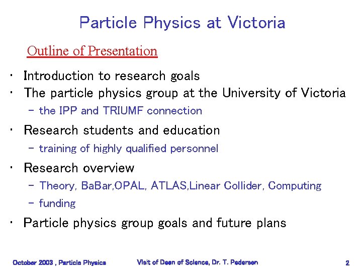 Particle Physics at Victoria Outline of Presentation • Introduction to research goals • The