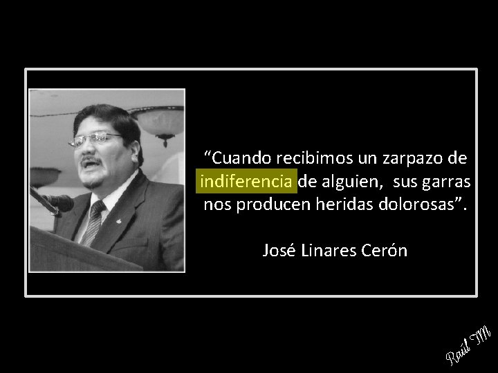 “Cuando recibimos un zarpazo de indiferencia de alguien, sus garras nos producen heridas dolorosas”.