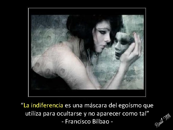 “La indiferencia es una máscara del egoísmo que utiliza para ocultarse y no aparecer