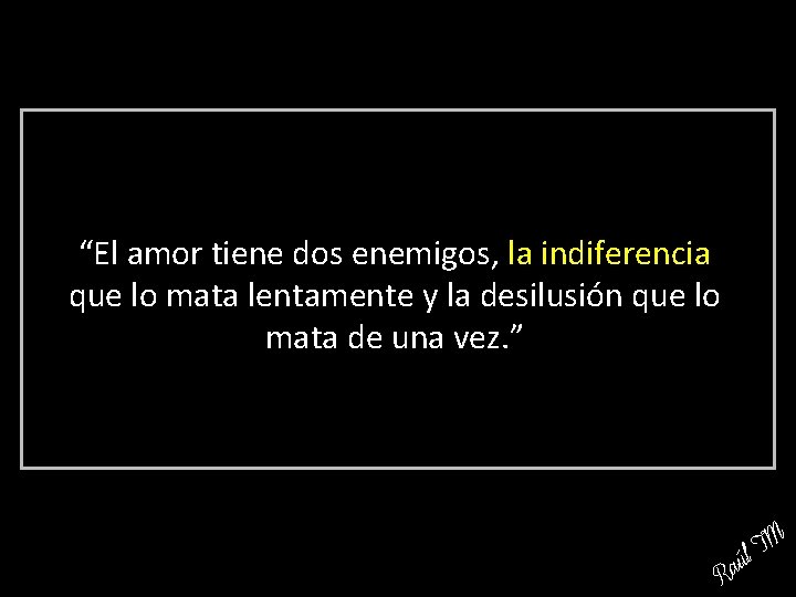 “El amor tiene dos enemigos, la indiferencia que lo mata lentamente y la desilusión