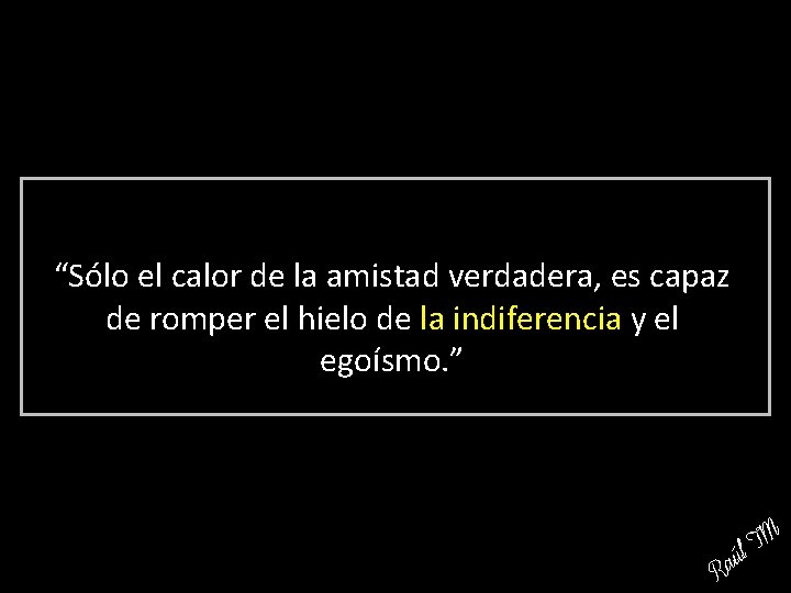 “Sólo el calor de la amistad verdadera, es capaz de romper el hielo de