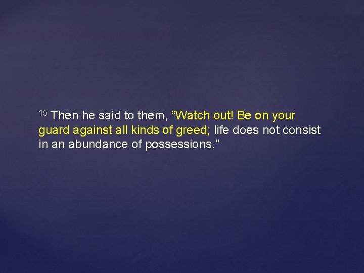 Then he said to them, “Watch out! Be on your guard against all kinds