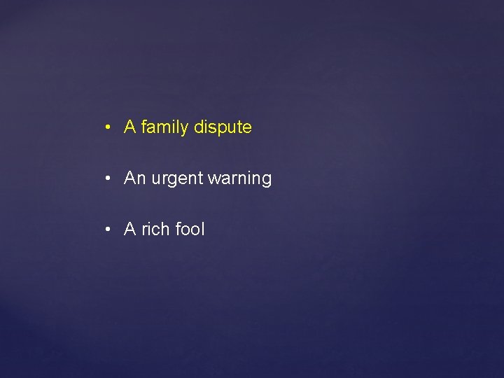  • A family dispute • An urgent warning • A rich fool 