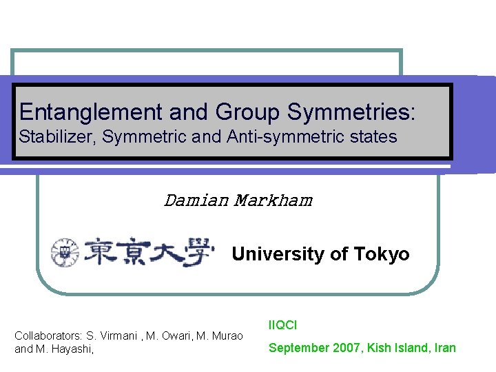 Entanglement and Group Symmetries: Stabilizer, Symmetric and Anti-symmetric states Damian Markham University of Tokyo