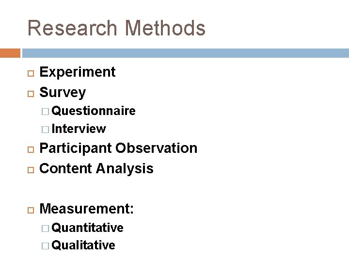 Research Methods Experiment Survey � Questionnaire � Interview Participant Observation Content Analysis Measurement: �