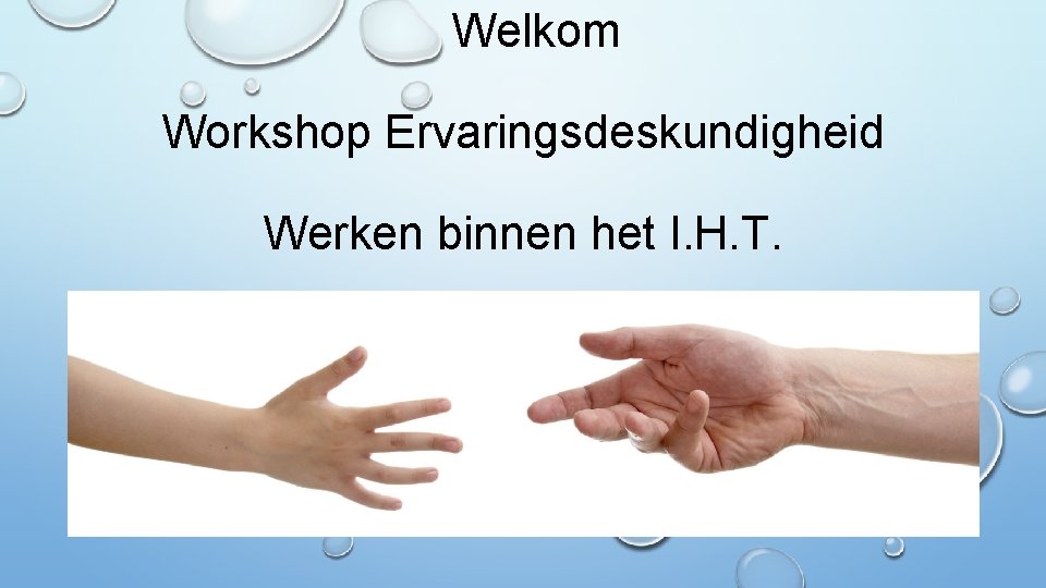 Welkom Workshop Ervaringsdeskundigheid Werken binnen het I. H. T. 