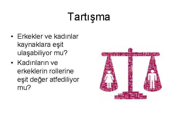 Tartışma • Erkekler ve kadınlar kaynaklara eşit ulaşabiliyor mu? • Kadınların ve erkeklerin rollerine