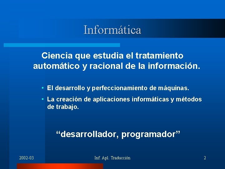 Informática Ciencia que estudia el tratamiento automático y racional de la información. • El