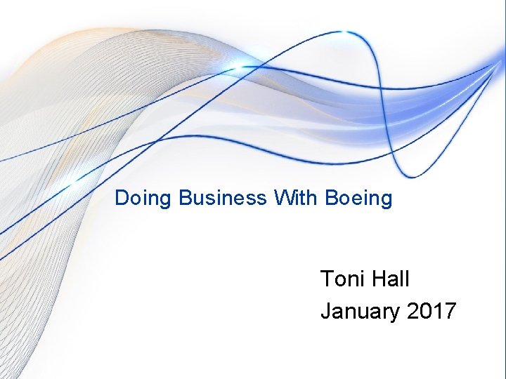 Doing Business With Boeing Toni Hall January 2017 Copyright © 2016 Boeing. All rights